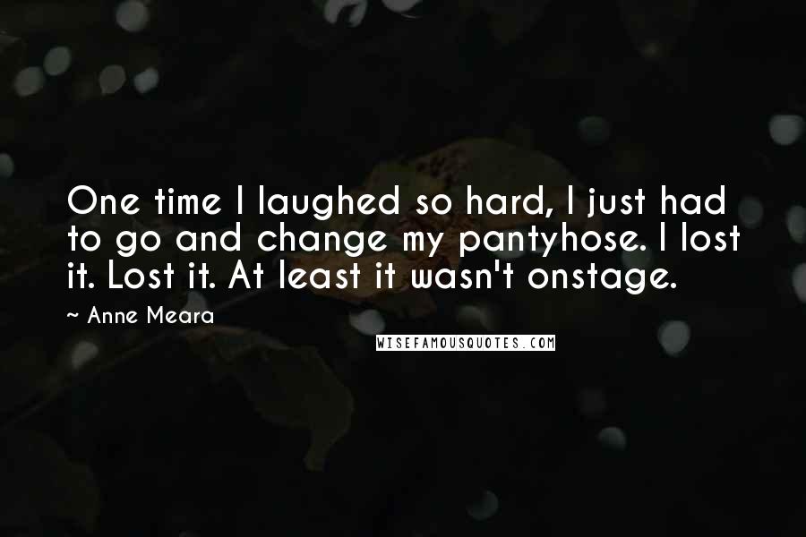 Anne Meara Quotes: One time I laughed so hard, I just had to go and change my pantyhose. I lost it. Lost it. At least it wasn't onstage.