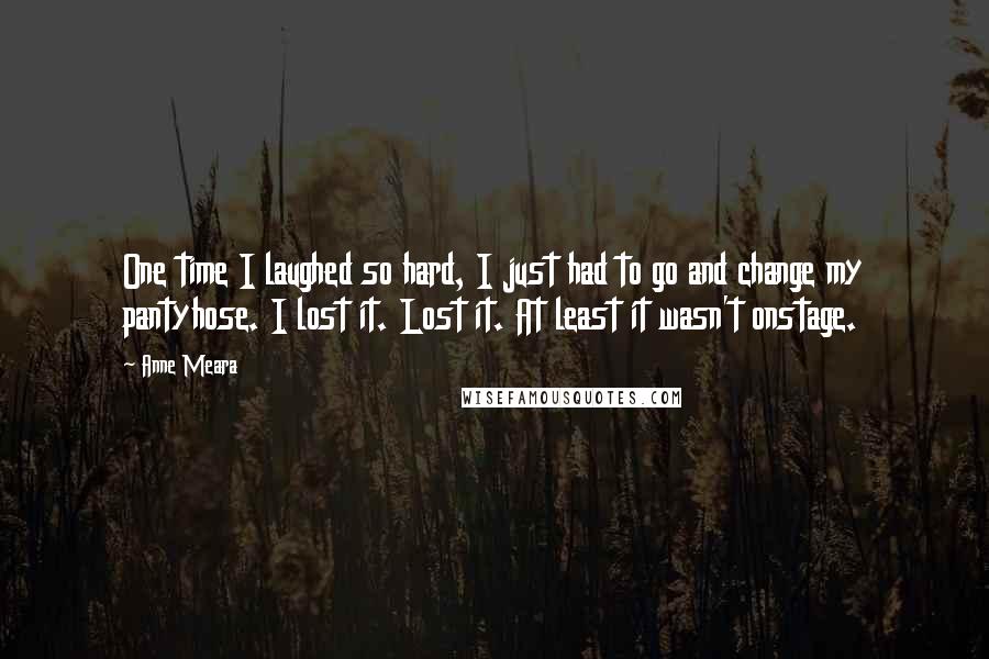 Anne Meara Quotes: One time I laughed so hard, I just had to go and change my pantyhose. I lost it. Lost it. At least it wasn't onstage.