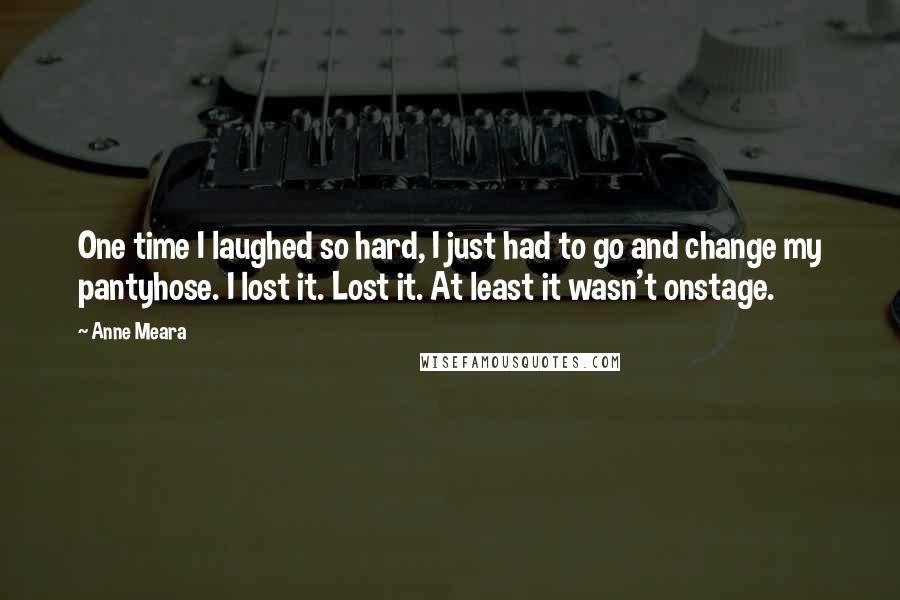 Anne Meara Quotes: One time I laughed so hard, I just had to go and change my pantyhose. I lost it. Lost it. At least it wasn't onstage.