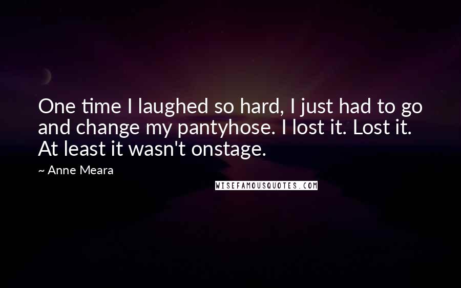 Anne Meara Quotes: One time I laughed so hard, I just had to go and change my pantyhose. I lost it. Lost it. At least it wasn't onstage.