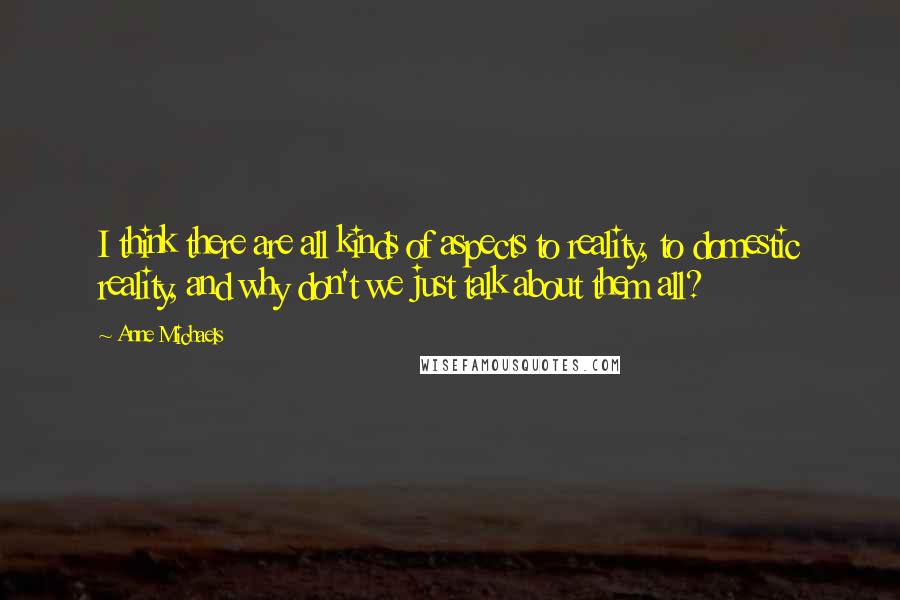 Anne Michaels Quotes: I think there are all kinds of aspects to reality, to domestic reality, and why don't we just talk about them all?