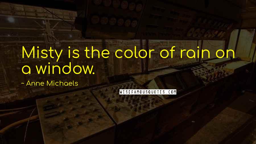 Anne Michaels Quotes: Misty is the color of rain on a window.