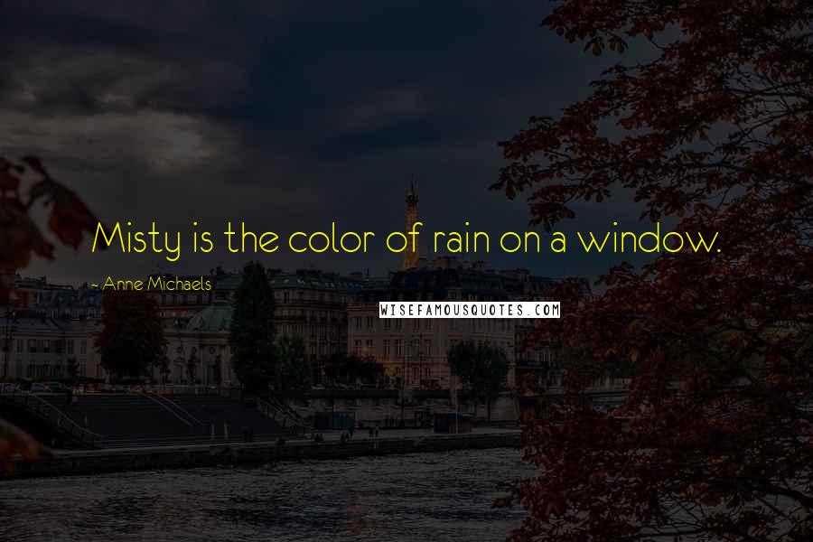 Anne Michaels Quotes: Misty is the color of rain on a window.