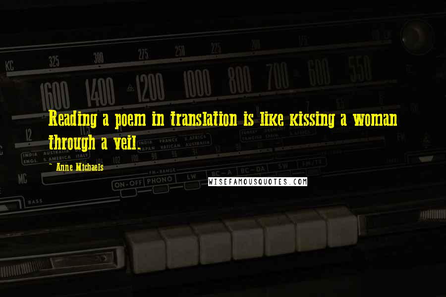 Anne Michaels Quotes: Reading a poem in translation is like kissing a woman through a veil.