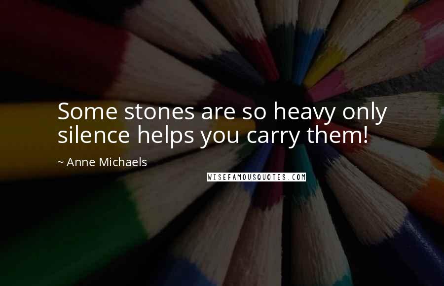 Anne Michaels Quotes: Some stones are so heavy only silence helps you carry them!