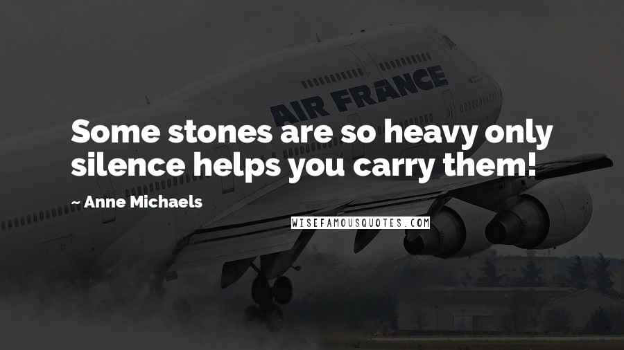 Anne Michaels Quotes: Some stones are so heavy only silence helps you carry them!