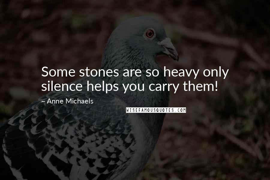 Anne Michaels Quotes: Some stones are so heavy only silence helps you carry them!