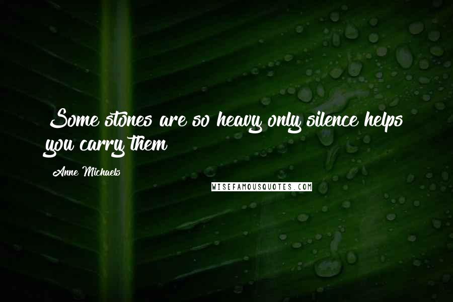 Anne Michaels Quotes: Some stones are so heavy only silence helps you carry them!