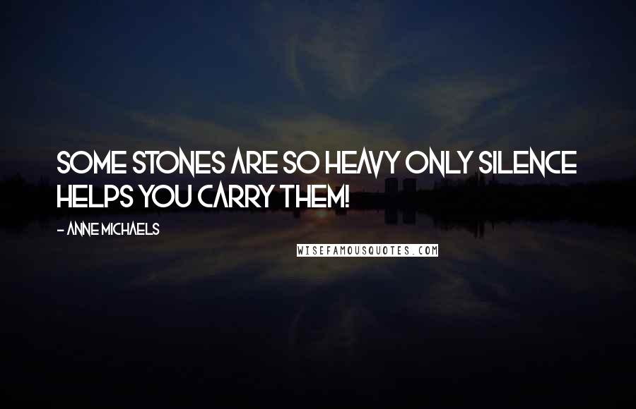 Anne Michaels Quotes: Some stones are so heavy only silence helps you carry them!