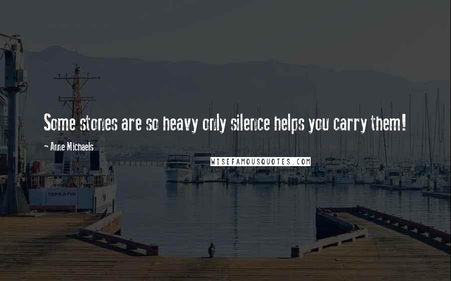 Anne Michaels Quotes: Some stones are so heavy only silence helps you carry them!