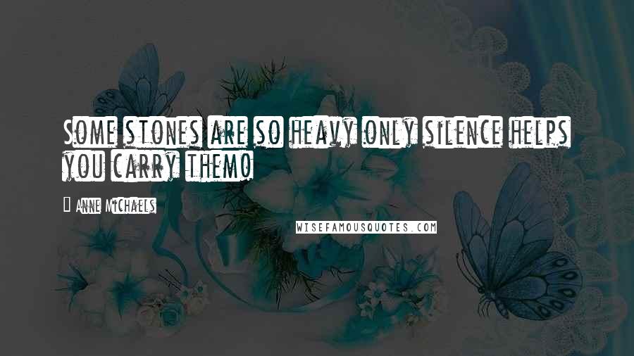 Anne Michaels Quotes: Some stones are so heavy only silence helps you carry them!