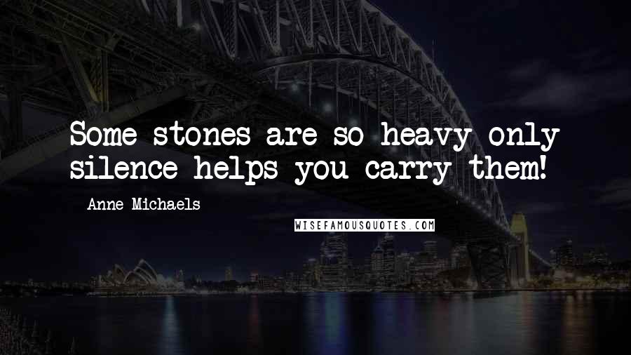 Anne Michaels Quotes: Some stones are so heavy only silence helps you carry them!