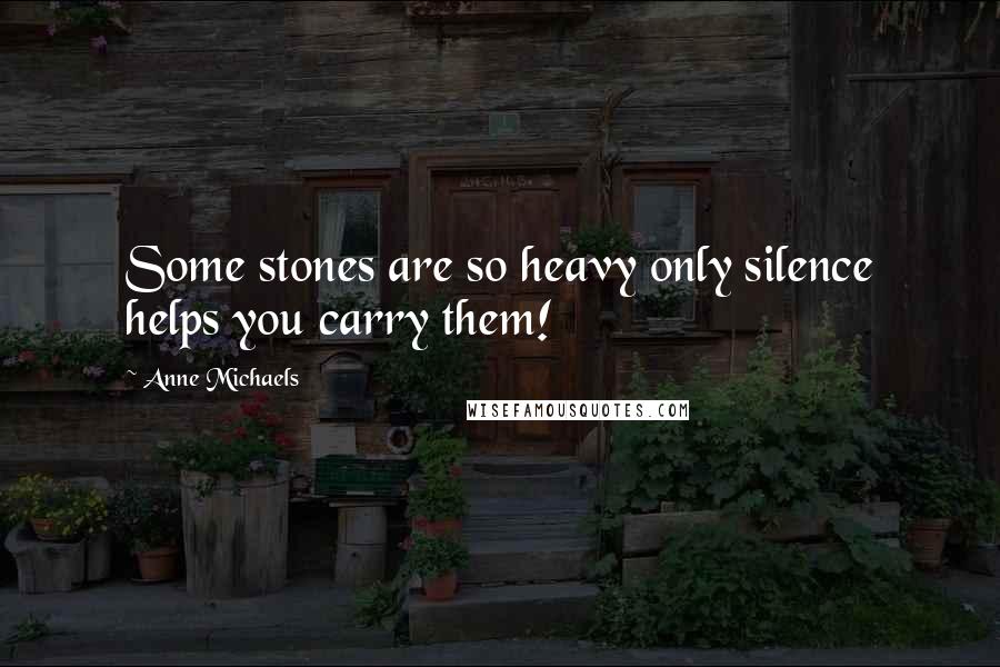 Anne Michaels Quotes: Some stones are so heavy only silence helps you carry them!