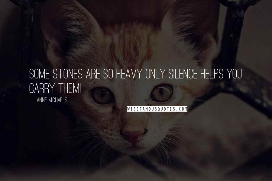Anne Michaels Quotes: Some stones are so heavy only silence helps you carry them!
