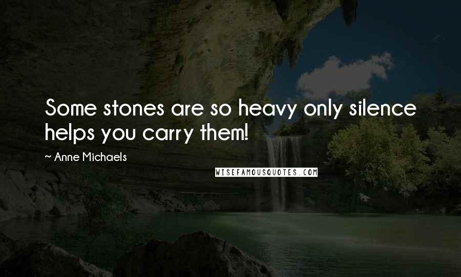 Anne Michaels Quotes: Some stones are so heavy only silence helps you carry them!