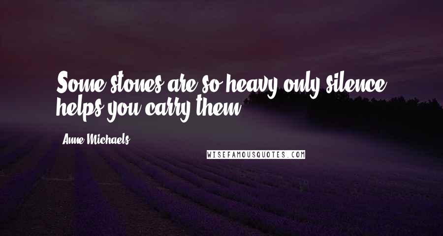 Anne Michaels Quotes: Some stones are so heavy only silence helps you carry them!