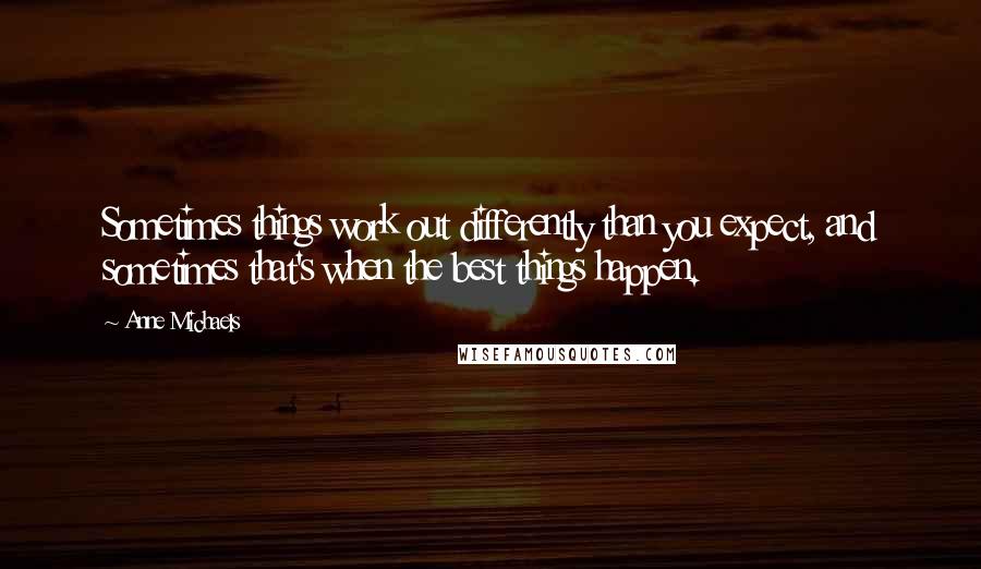 Anne Michaels Quotes: Sometimes things work out differently than you expect, and sometimes that's when the best things happen.