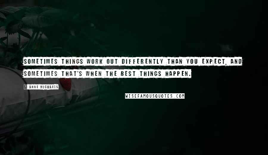 Anne Michaels Quotes: Sometimes things work out differently than you expect, and sometimes that's when the best things happen.