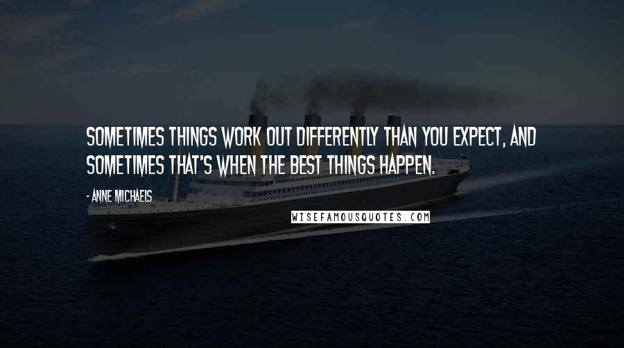 Anne Michaels Quotes: Sometimes things work out differently than you expect, and sometimes that's when the best things happen.