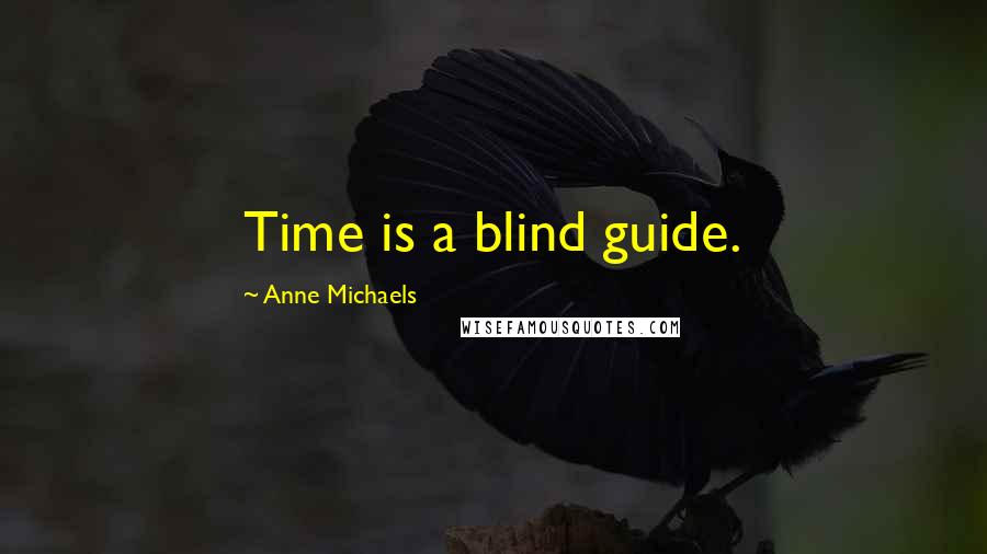 Anne Michaels Quotes: Time is a blind guide.