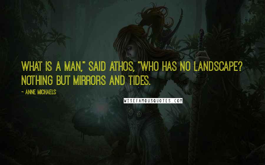 Anne Michaels Quotes: What is a man," said Athos, "who has no landscape? Nothing but mirrors and tides.