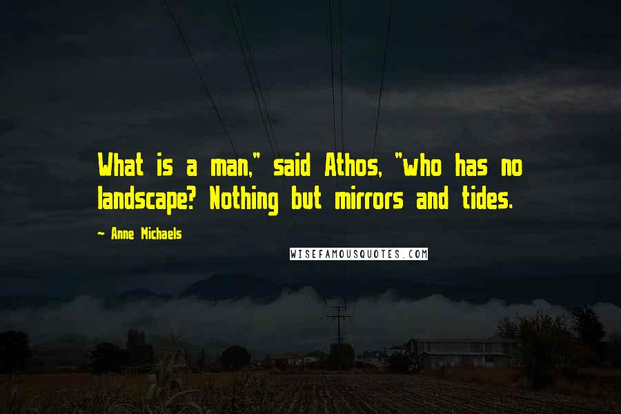 Anne Michaels Quotes: What is a man," said Athos, "who has no landscape? Nothing but mirrors and tides.