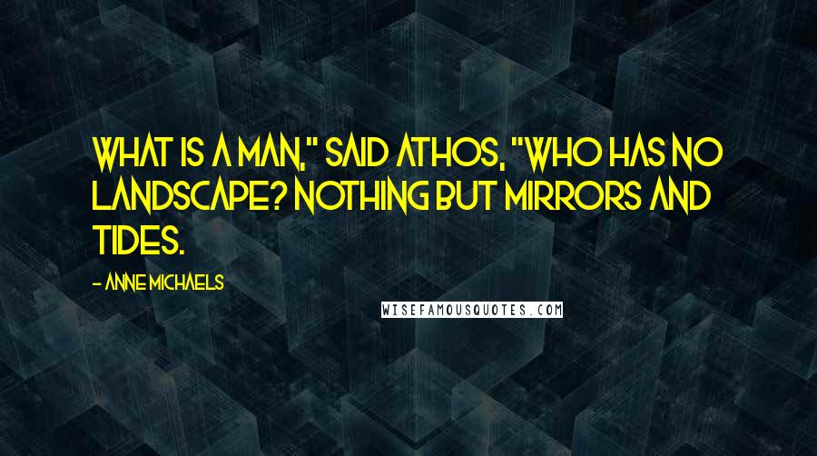 Anne Michaels Quotes: What is a man," said Athos, "who has no landscape? Nothing but mirrors and tides.