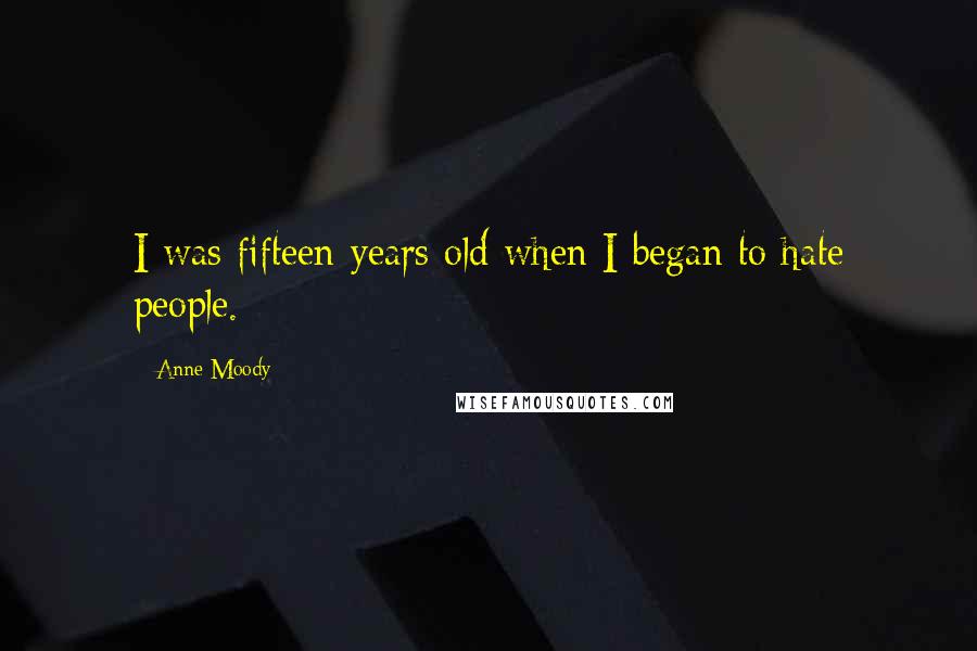 Anne Moody Quotes: I was fifteen years old when I began to hate people.