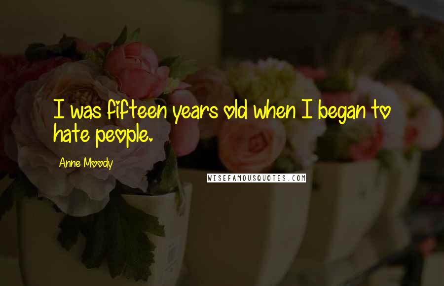 Anne Moody Quotes: I was fifteen years old when I began to hate people.
