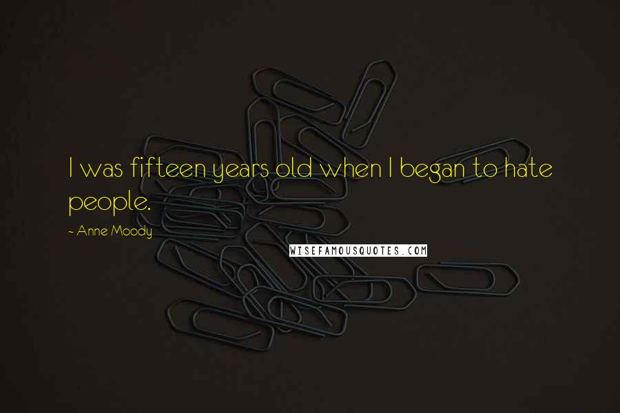 Anne Moody Quotes: I was fifteen years old when I began to hate people.