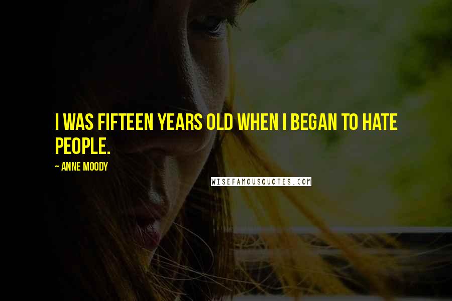 Anne Moody Quotes: I was fifteen years old when I began to hate people.