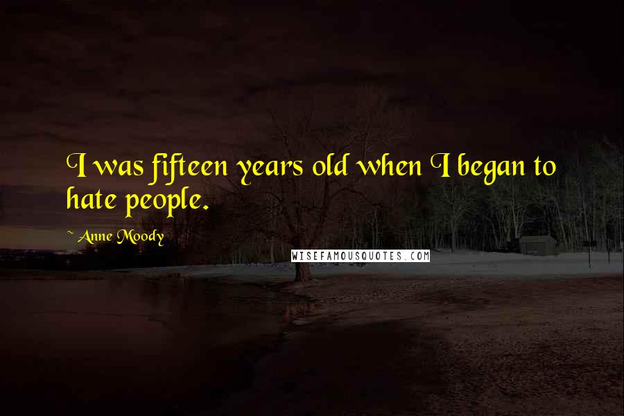 Anne Moody Quotes: I was fifteen years old when I began to hate people.