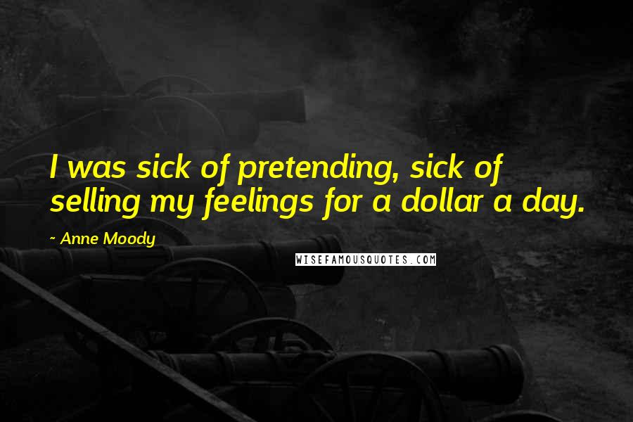 Anne Moody Quotes: I was sick of pretending, sick of selling my feelings for a dollar a day.