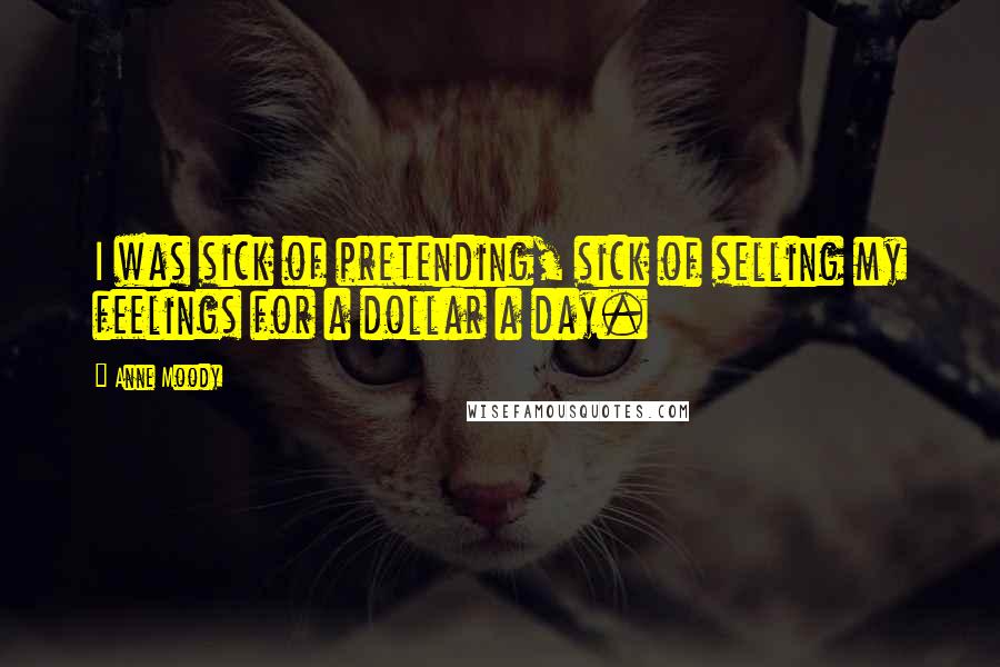 Anne Moody Quotes: I was sick of pretending, sick of selling my feelings for a dollar a day.