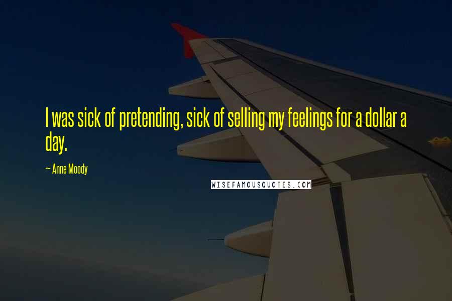Anne Moody Quotes: I was sick of pretending, sick of selling my feelings for a dollar a day.