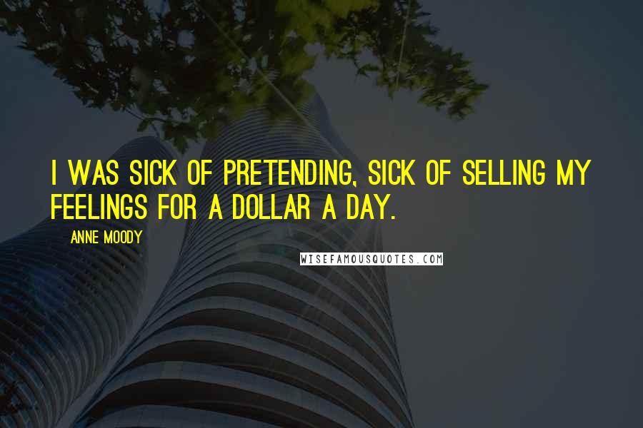 Anne Moody Quotes: I was sick of pretending, sick of selling my feelings for a dollar a day.
