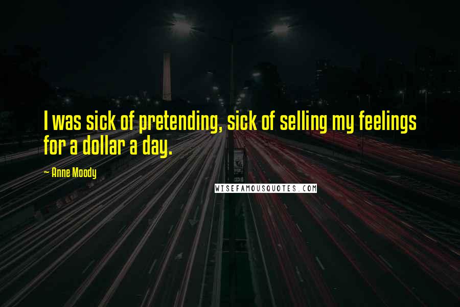 Anne Moody Quotes: I was sick of pretending, sick of selling my feelings for a dollar a day.