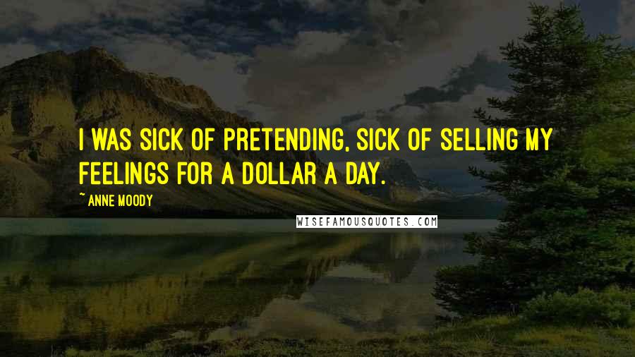 Anne Moody Quotes: I was sick of pretending, sick of selling my feelings for a dollar a day.