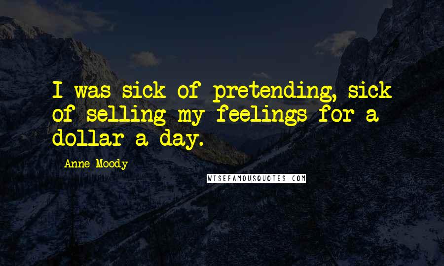 Anne Moody Quotes: I was sick of pretending, sick of selling my feelings for a dollar a day.