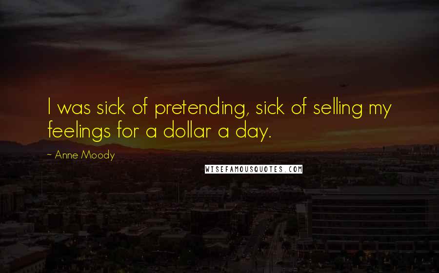 Anne Moody Quotes: I was sick of pretending, sick of selling my feelings for a dollar a day.
