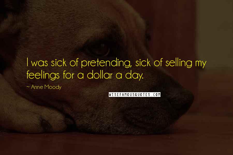 Anne Moody Quotes: I was sick of pretending, sick of selling my feelings for a dollar a day.