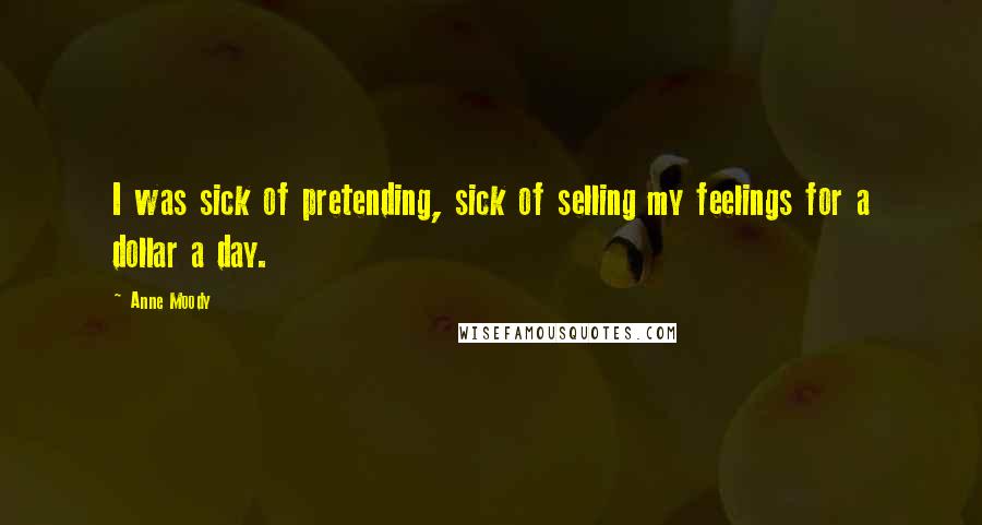 Anne Moody Quotes: I was sick of pretending, sick of selling my feelings for a dollar a day.