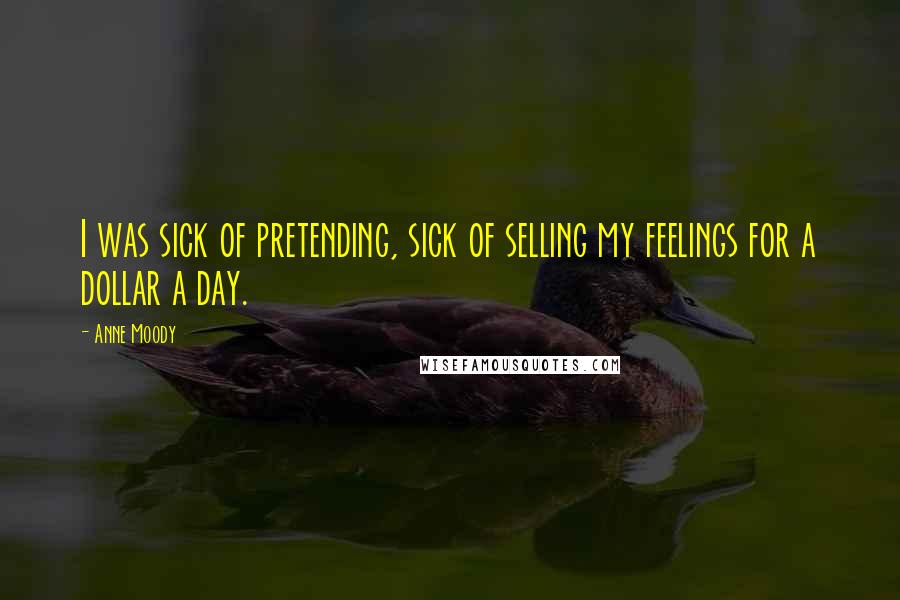 Anne Moody Quotes: I was sick of pretending, sick of selling my feelings for a dollar a day.