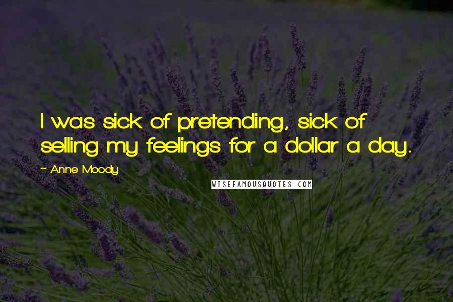 Anne Moody Quotes: I was sick of pretending, sick of selling my feelings for a dollar a day.