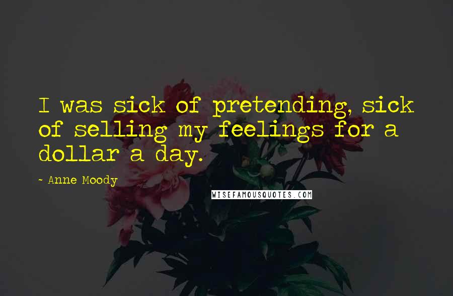 Anne Moody Quotes: I was sick of pretending, sick of selling my feelings for a dollar a day.