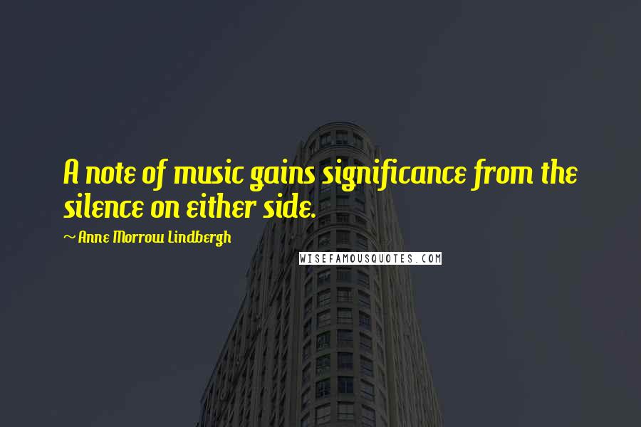 Anne Morrow Lindbergh Quotes: A note of music gains significance from the silence on either side.