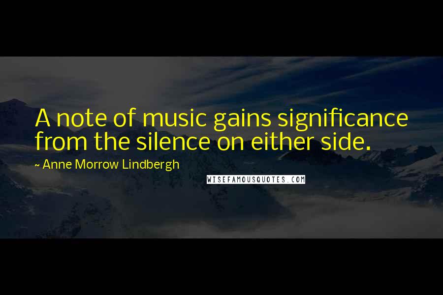 Anne Morrow Lindbergh Quotes: A note of music gains significance from the silence on either side.