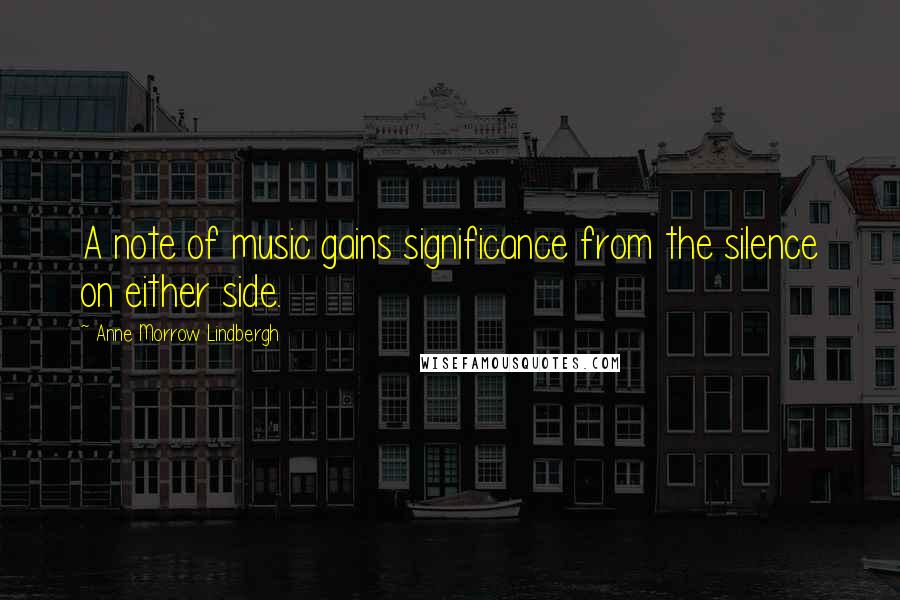 Anne Morrow Lindbergh Quotes: A note of music gains significance from the silence on either side.