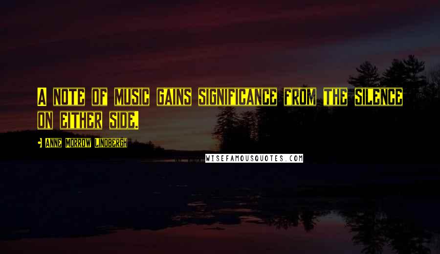 Anne Morrow Lindbergh Quotes: A note of music gains significance from the silence on either side.