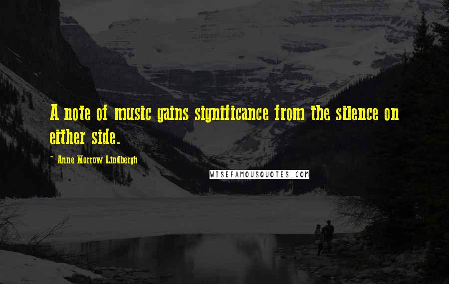 Anne Morrow Lindbergh Quotes: A note of music gains significance from the silence on either side.